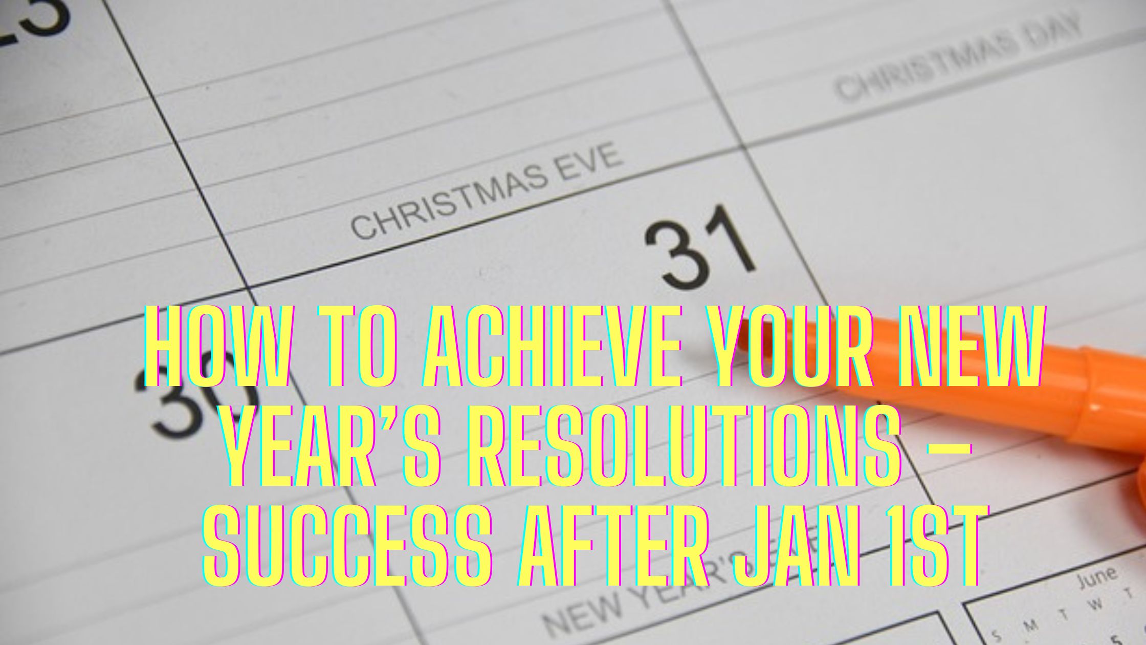 How to Achieve Your New Year’s Resolutions – Success after Jan 1st