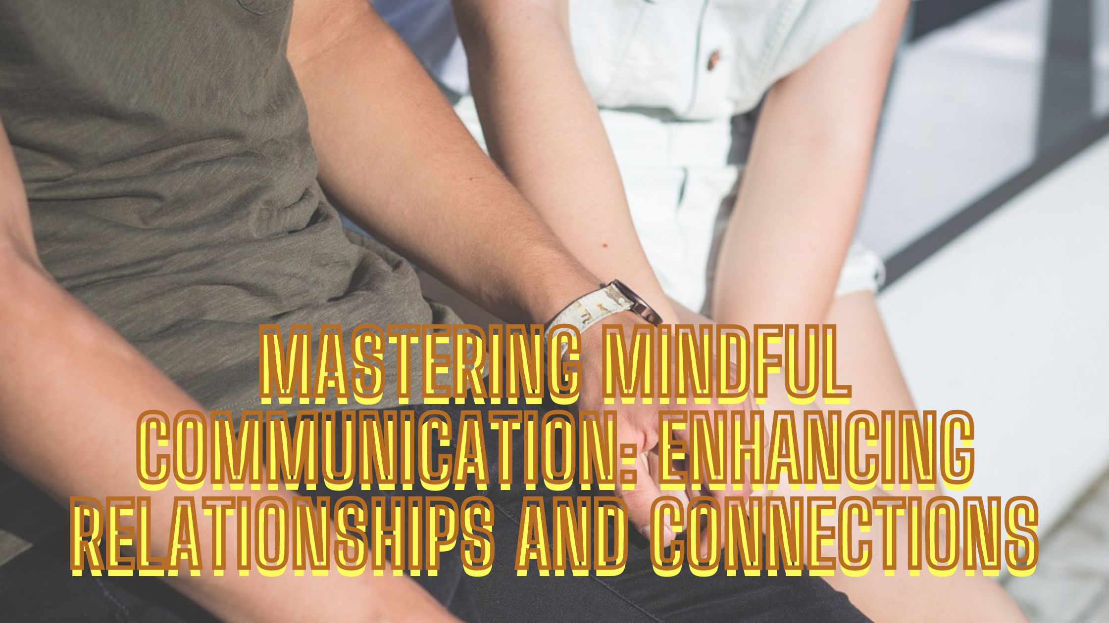 Mastering Mindful Communication: Enhancing Relationships