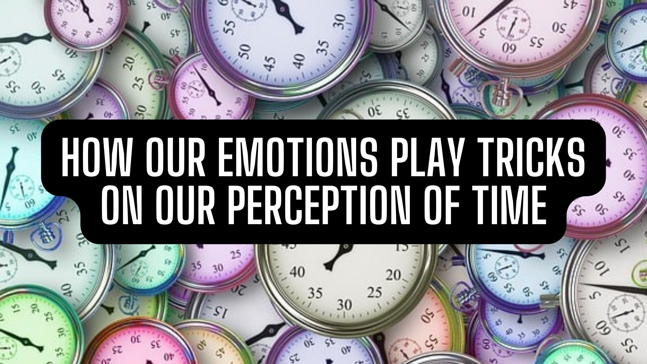 How Our Emotions Play Tricks on Our Perception of Time - Release Hypnosis