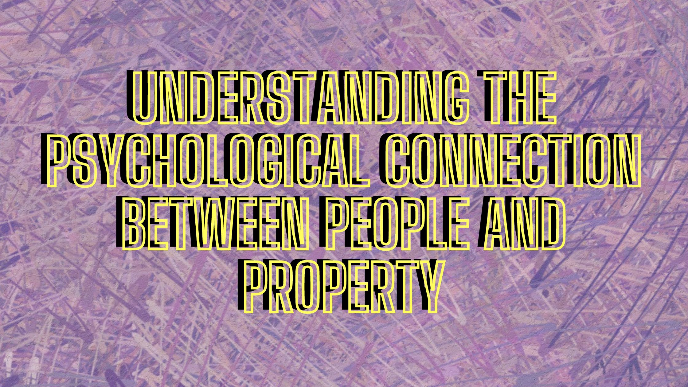 The Psychological Connection Between People and Property