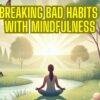 Breaking bad habits with mindfulness techniques