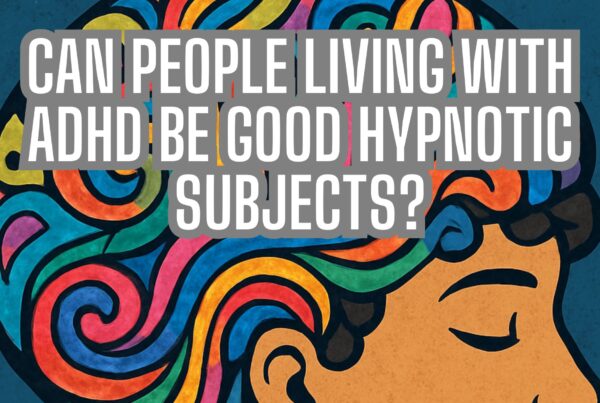 ADHD and Hypnosis: Can People Living with ADHD Be Good Hypnotic Subjects?