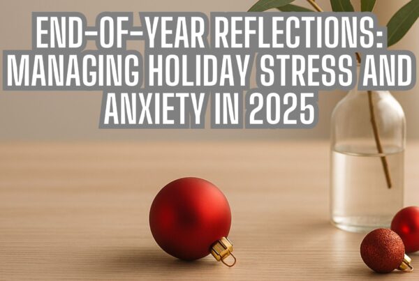 End-of-Year Reflections: Managing Holiday Stress and Anxiety in 2025